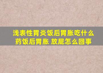 浅表性胃炎饭后胃胀吃什么药饭后胃胀 放屁怎么回事